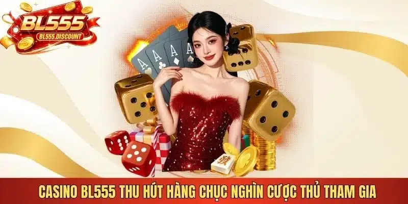 Casino BL555 thu hút hàng chục nghìn cược thủ tham gia