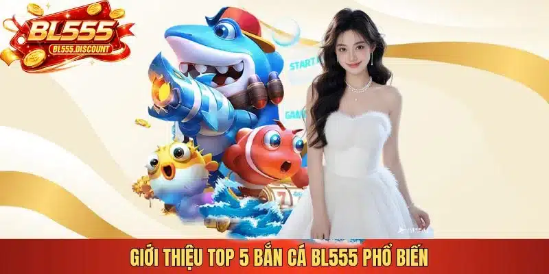 Giới thiệu top 5 bắn cá BL555 phổ biến 